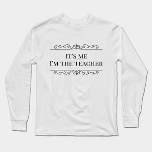 It’s me I’m the teacher Long Sleeve T-Shirt